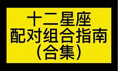 十二星座配对最佳组合表详解_十二星座的最佳配对表