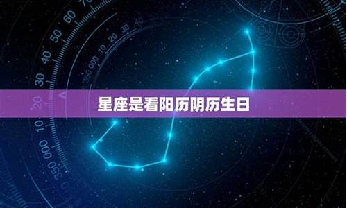 查看星座是看阴历生日还是阳历生日呢_看星座是农历生日还是阴历生日