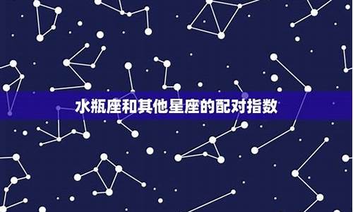 水瓶座星座匹配顺序_水瓶座星座匹配顺序表