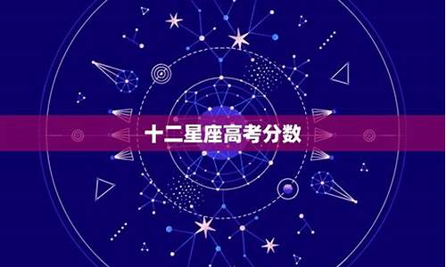 十二星座高考分数真实_十二星座高考估计分