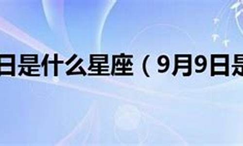 9月9日是什么星座的人女_9月9日是什么星座的人女性