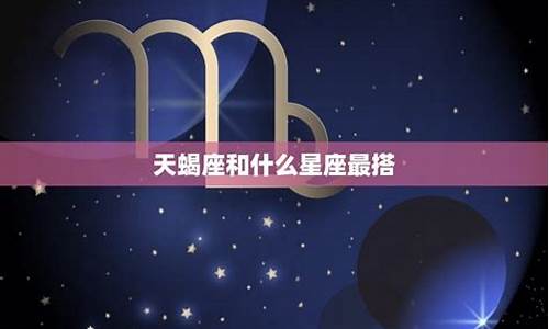 天蝎座女生配什么星座的男生_天蝎座最佳配对第一名